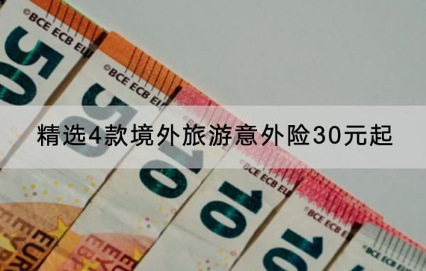 精选4款境外旅游意外险30元起介绍，这几款产品要知道