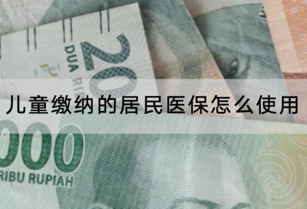 儿童缴纳的居民医保怎么使用