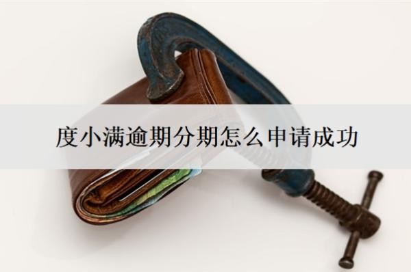 度小满逾期分期怎么申请成功
