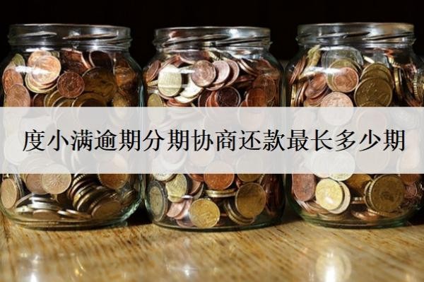 度小满逾期分期协商还款最长多少期