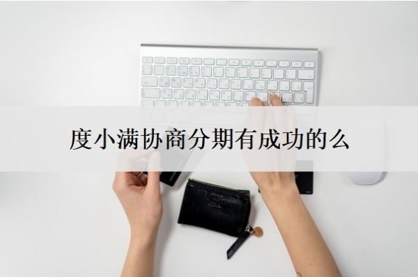 度小满协商分期有成功的么？12期可以改成36期吗？
