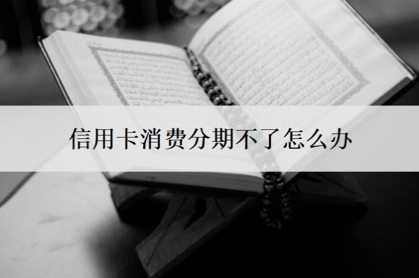 信用卡消费分期不了怎么办