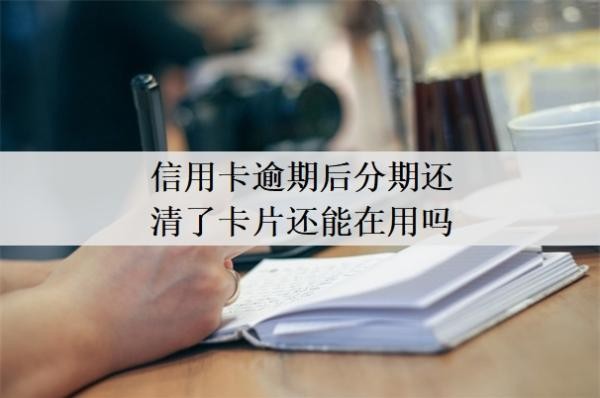信用卡逾期后分期还清了卡片还能在用吗