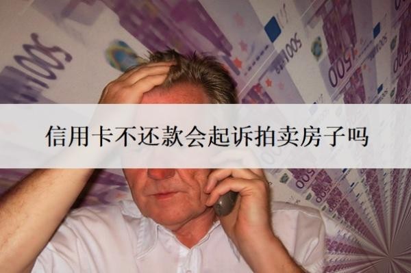 信用卡不还款会起诉拍卖房子吗？最低还款还不上怎么办？