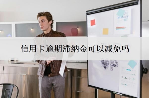 信用卡逾期滞纳金可以减免吗？逾期无力还款最佳处理方法？