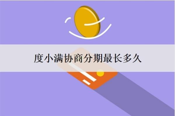 度小满协商分期最长多久？怎么还款？