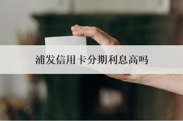 浦发信用卡分期利息高吗？不同意分60期怎么办？