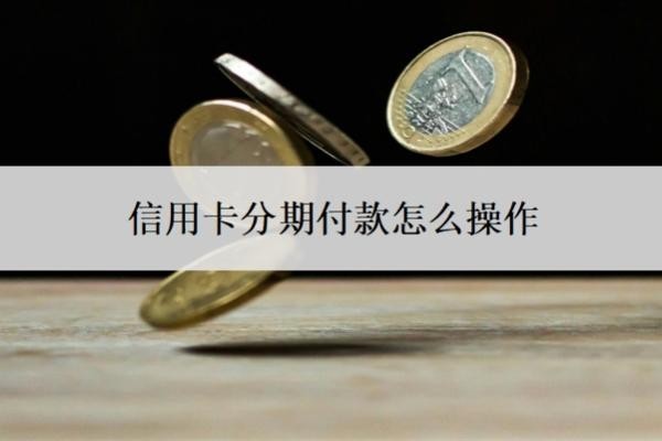 信用卡分期付款怎么操作？哪个银行信用卡分期利息最低？