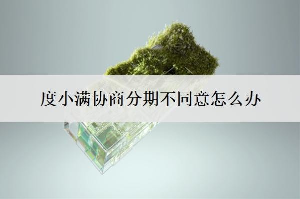 度小满协商分期不同意怎么办