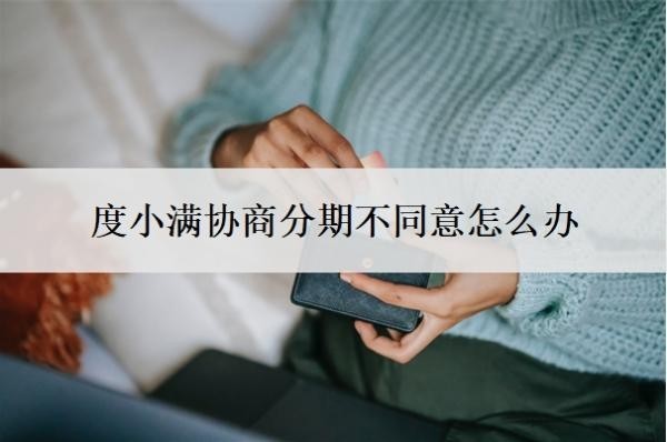 度小满协商分期不同意怎么办
