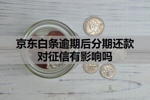 京东白条逾期后分期还款对征信有影响吗