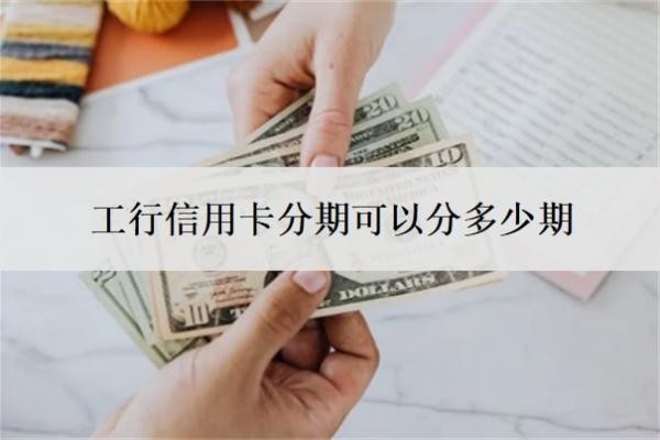 工行信用卡分期可以分多少期？分期不是本人能分期的吗？