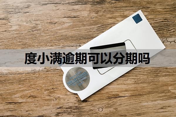 度小满逾期可以分期吗