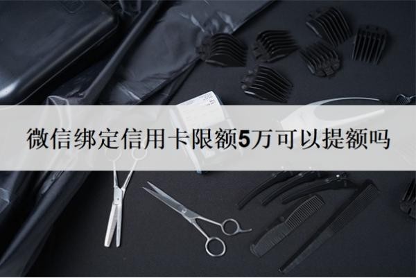微信绑定信用卡限额5万可以提额吗