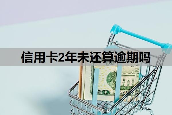 信用卡2年未还算逾期吗