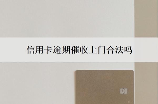 信用卡逾期催收上门合法吗