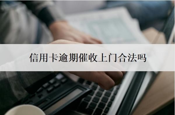 信用卡逾期催收上门合法吗