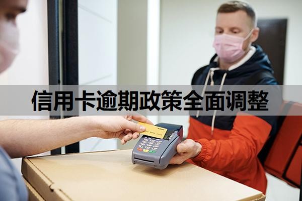信用卡逾期政策全面调整