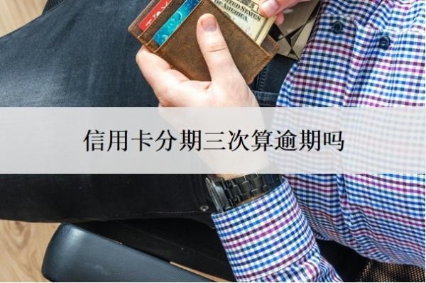 信用卡分期三次算逾期吗