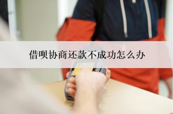 借呗协商还款不成功怎么办