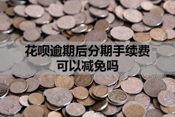 花呗逾期后分期手续费可以减免吗？分期逾期怎么算利息？