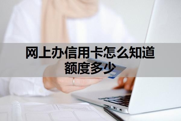 网上办信用卡怎么知道额度多少