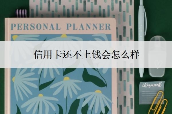 信用卡还不上钱会怎么样？欠了钱还不上怎么办？