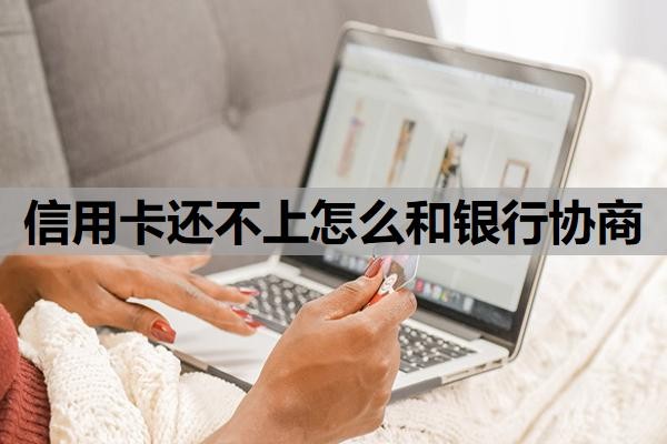 信用卡还不上怎么和银行协商