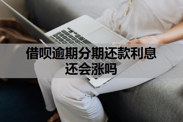 借呗逾期分期还款利息还会涨吗