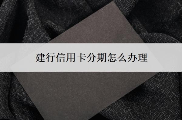 建行信用卡分期怎么办理？怎么申请免息分期还款？