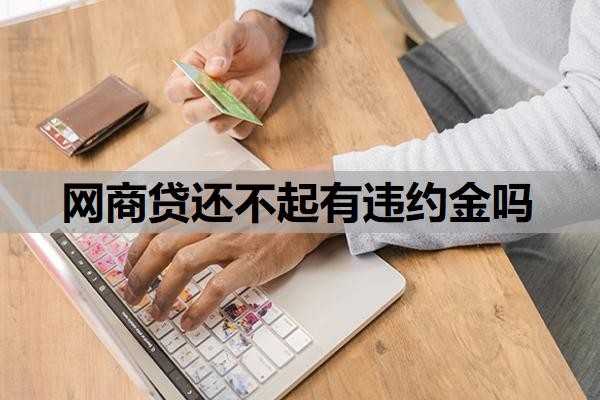 网商贷还不起有违约金吗