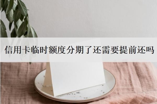 信用卡临时额度分期了还需要提前还吗