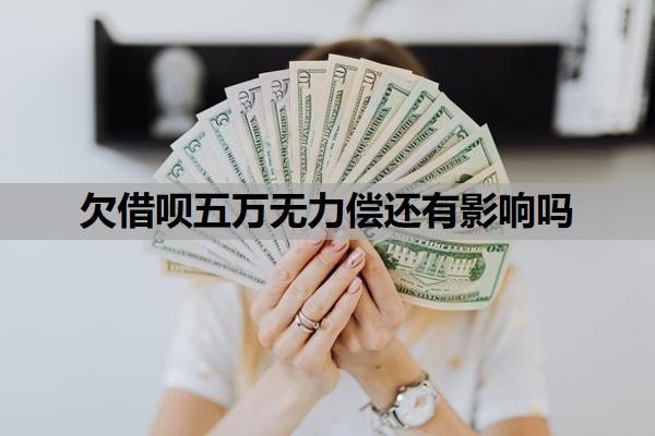 欠借呗五万无力偿还有影响吗