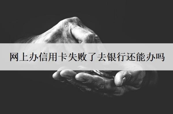 网上办信用卡失败了去银行还能办吗
