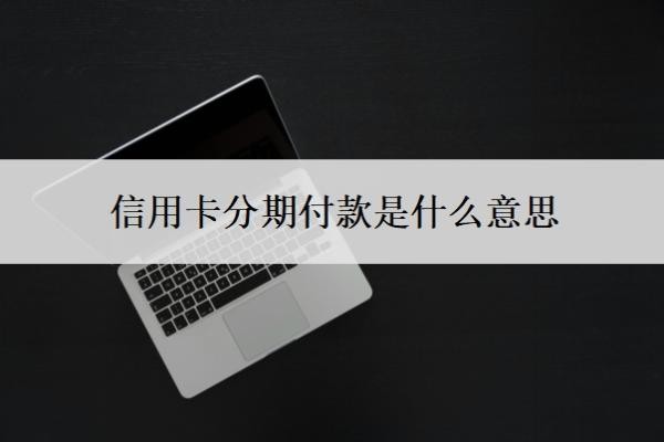 信用卡分期付款是什么意思