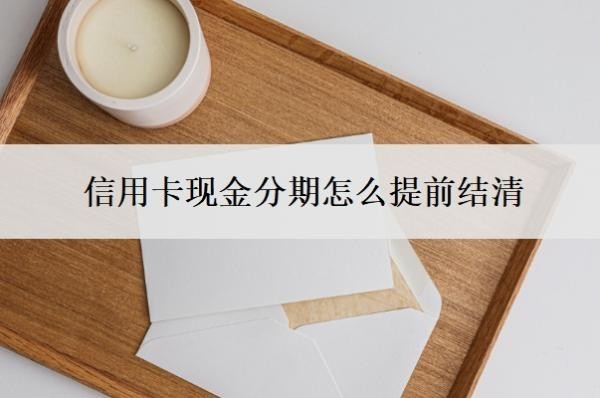 信用卡现金分期怎么提前结清