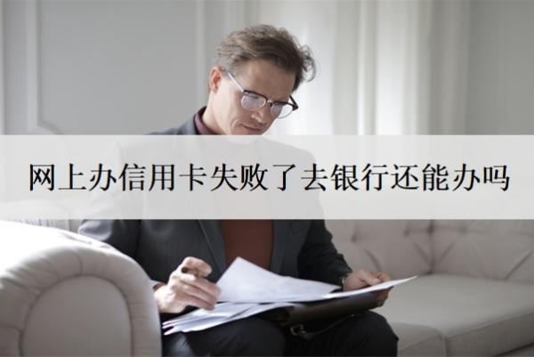 网上办信用卡失败了去银行还能办吗