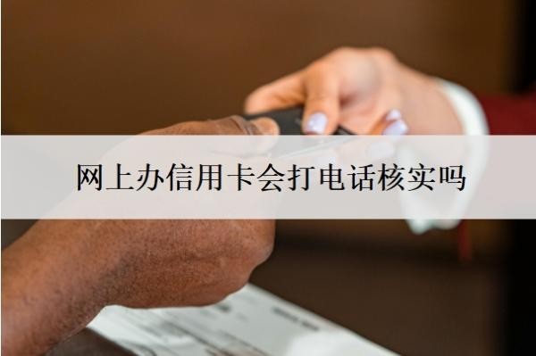 网上办信用卡会打电话核实吗