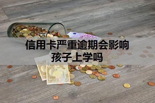 信用卡严重逾期会影响孩子上学吗