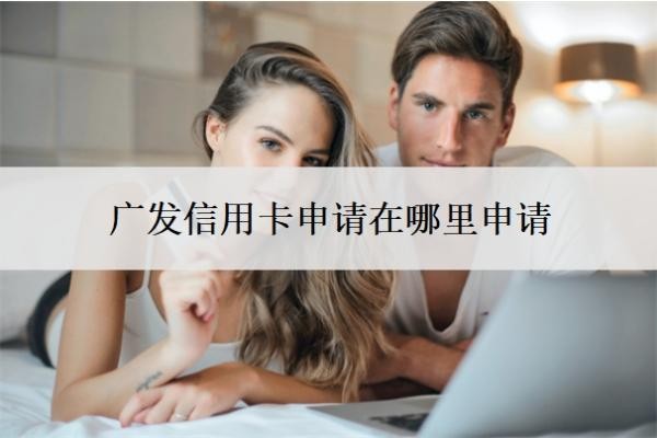 广发信用卡申请在哪里申请