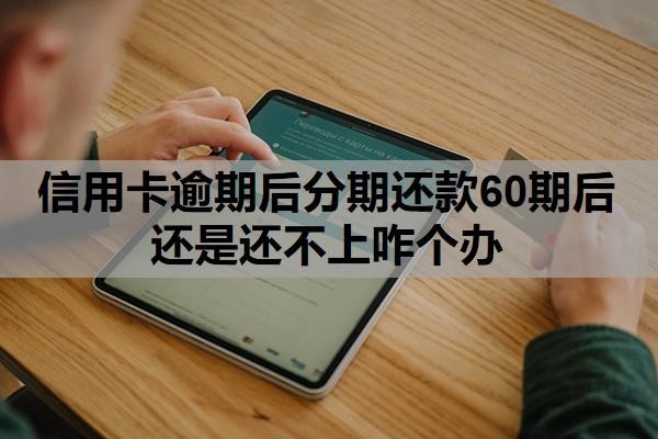 信用卡逾期后分期还款60期后还是还不上咋个办
