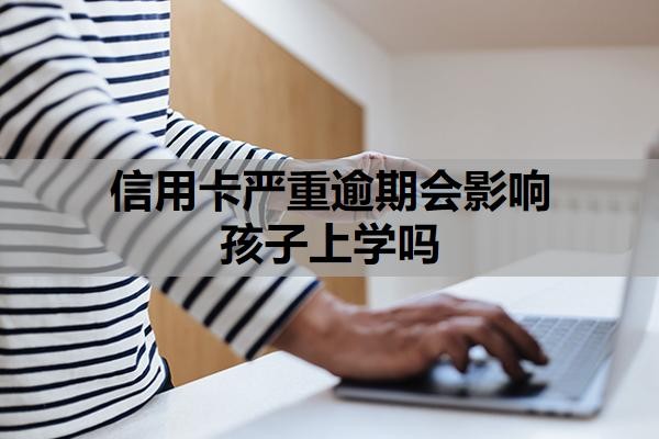 信用卡严重逾期会影响孩子上学吗
