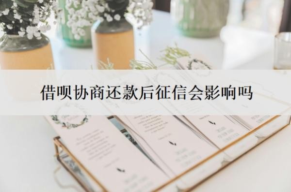 借呗协商还款后征信会影响吗