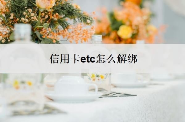 信用卡etc怎么解绑？怎么解绑不了？