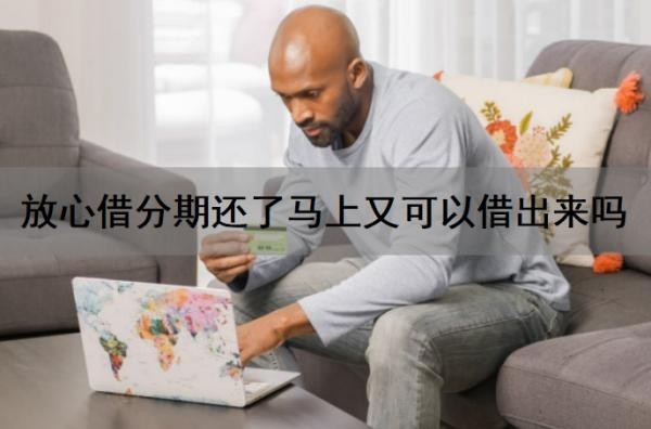 放心借分期还了马上又可以借出来吗