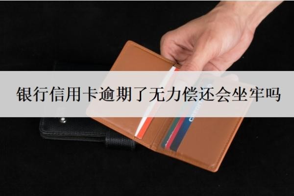 银行信用卡逾期了无力偿还会坐牢吗