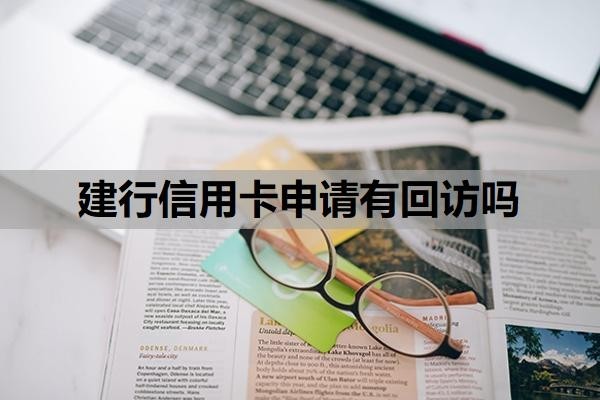 建行信用卡申请有回访吗?建行信用卡审批一般多久?