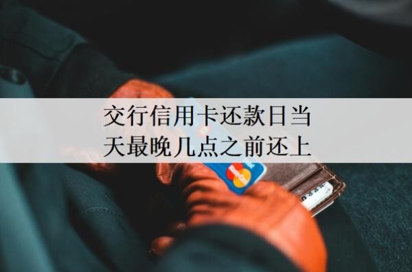 交行信用卡还款日当天最晚几点之前还上