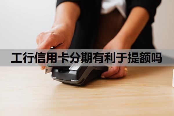 工行信用卡分期有利于提额吗