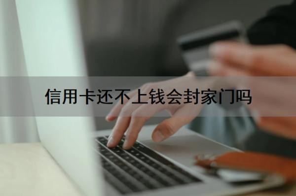 信用卡还不上钱会封家门吗